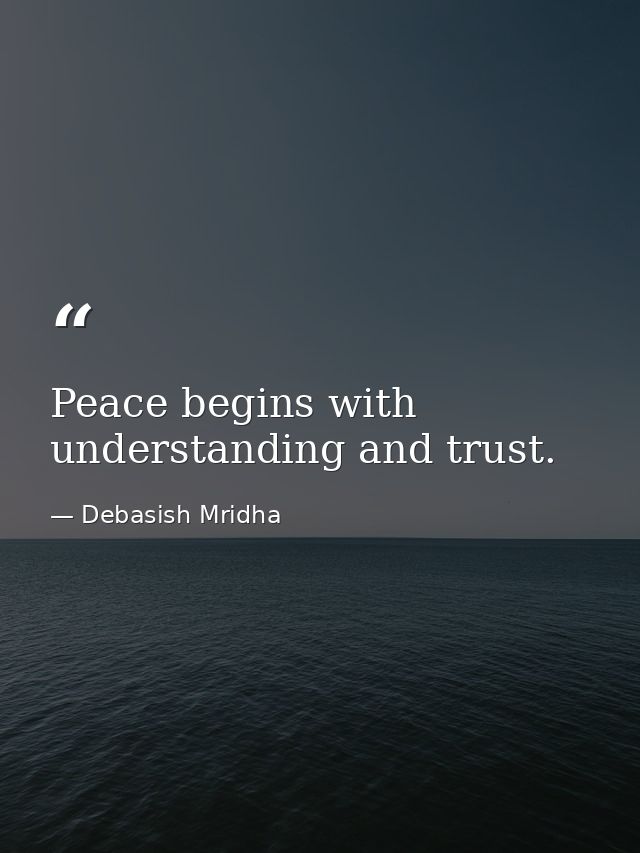 Peace begins with understanding and trust. — Debasish Mridha
