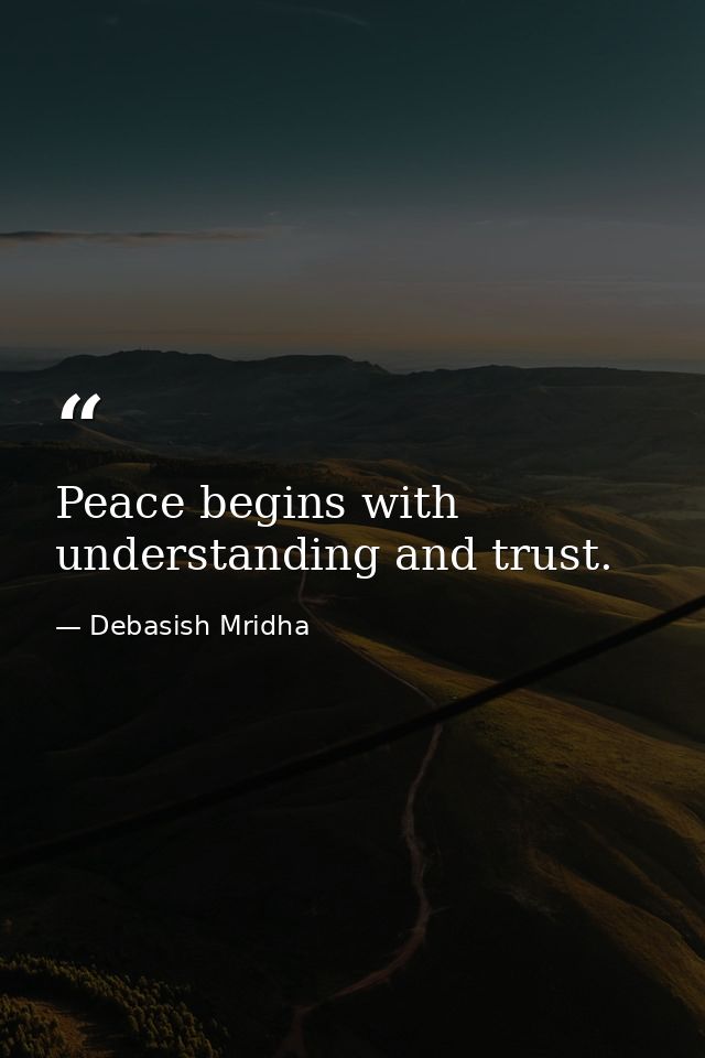 Peace begins with understanding and trust. — Debasish Mridha