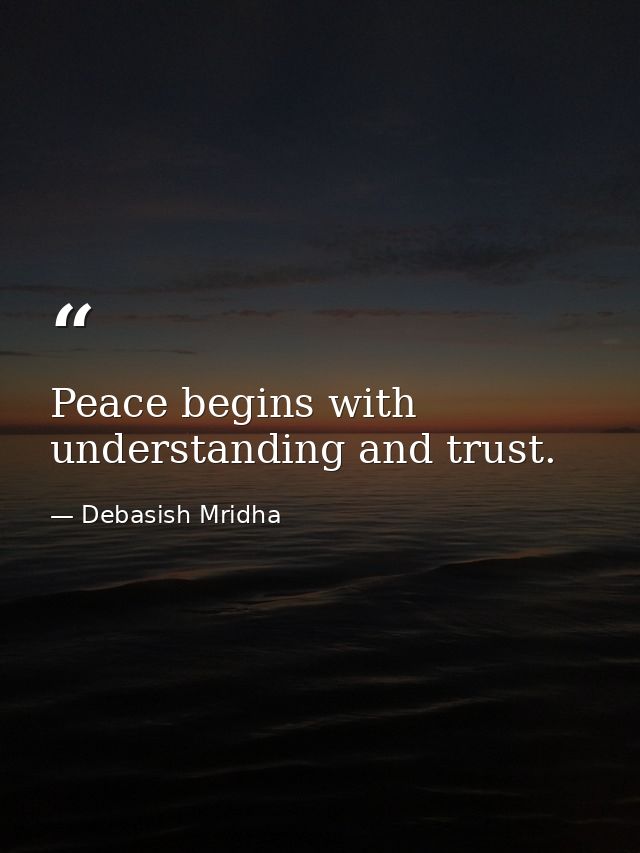 Peace begins with understanding and trust. — Debasish Mridha