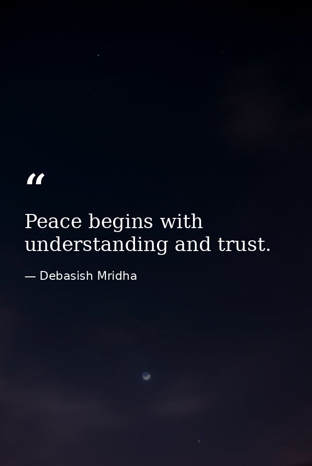 Peace begins with understanding and trust. — Debasish Mridha