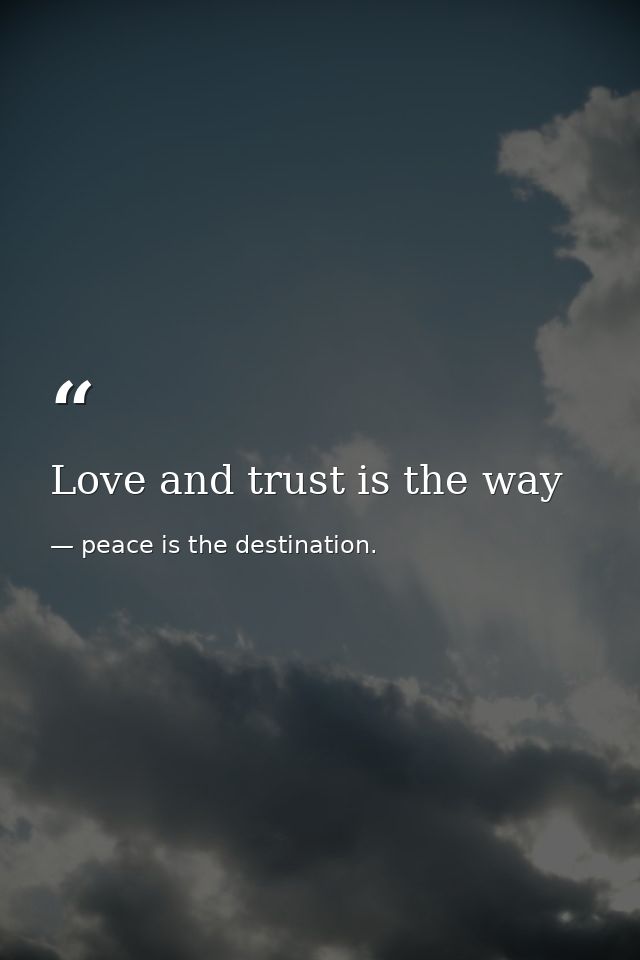Love and trust is the way — peace is the destination.
