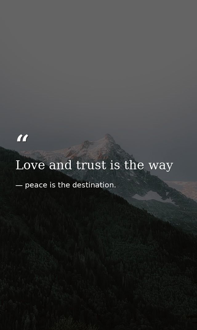 Love and trust is the way — peace is the destination.