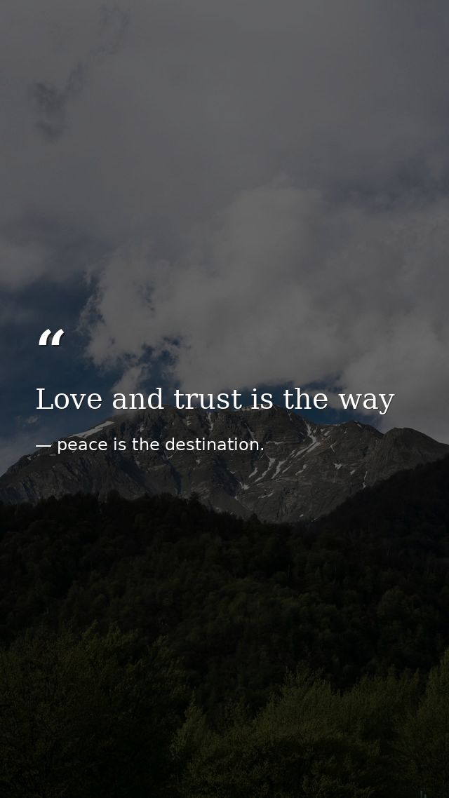 Love and trust is the way — peace is the destination.