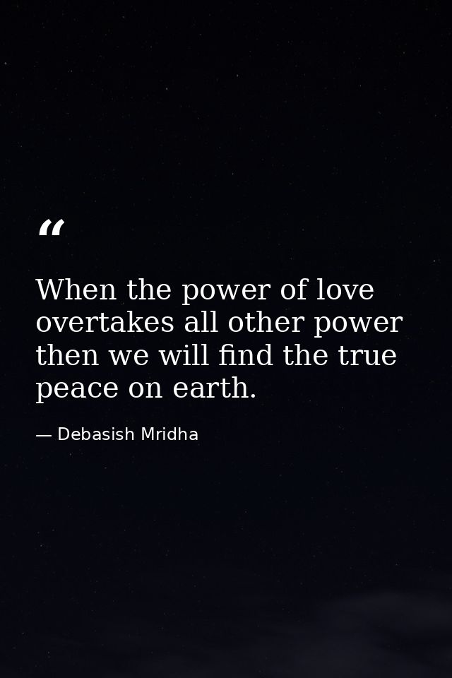When the power of love overtakes all other power then we will find the true peace on earth. — Debasish Mridha