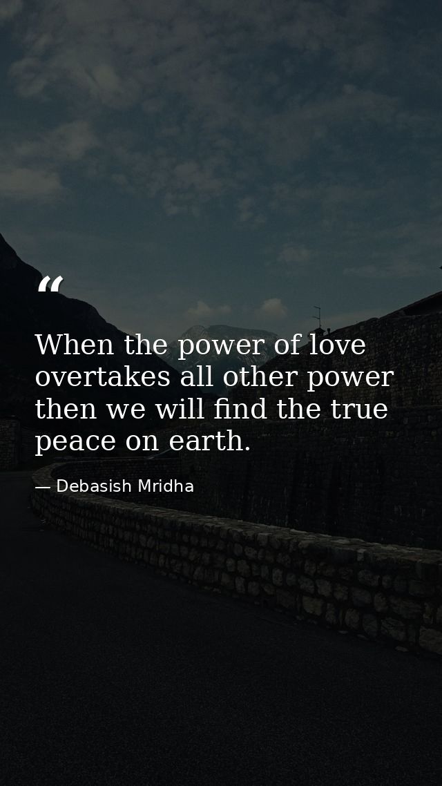 When the power of love overtakes all other power then we will find the true peace on earth. — Debasish Mridha