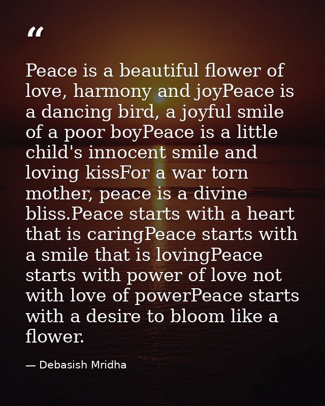 Peace is a beautiful flower of love, harmony and joyPeace is a dancing bird, a joyful smile of a poor boyPeace is a litt — Debasish Mridha