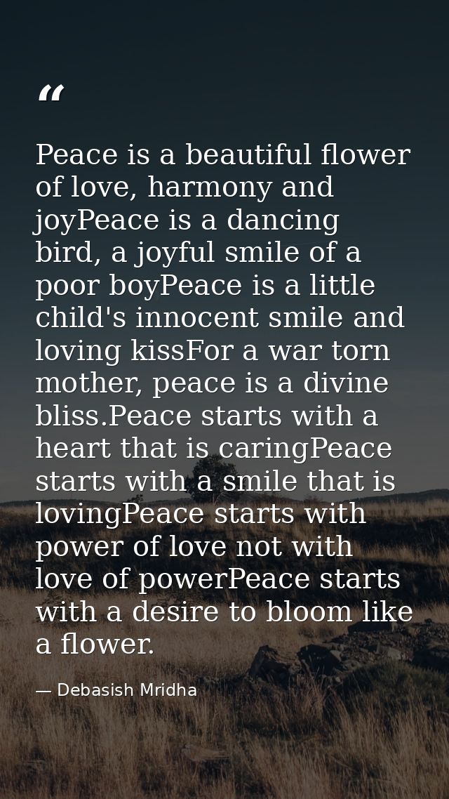 Peace is a beautiful flower of love, harmony and joyPeace is a dancing bird, a joyful smile of a poor boyPeace is a litt — Debasish Mridha