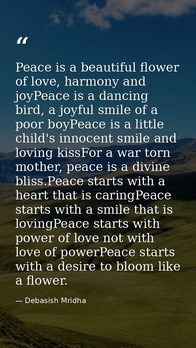 Peace is a beautiful flower of love, harmony and joyPeace is a dancing bird, a joyful smile of a poor boyPeace is a litt — Debasish Mridha