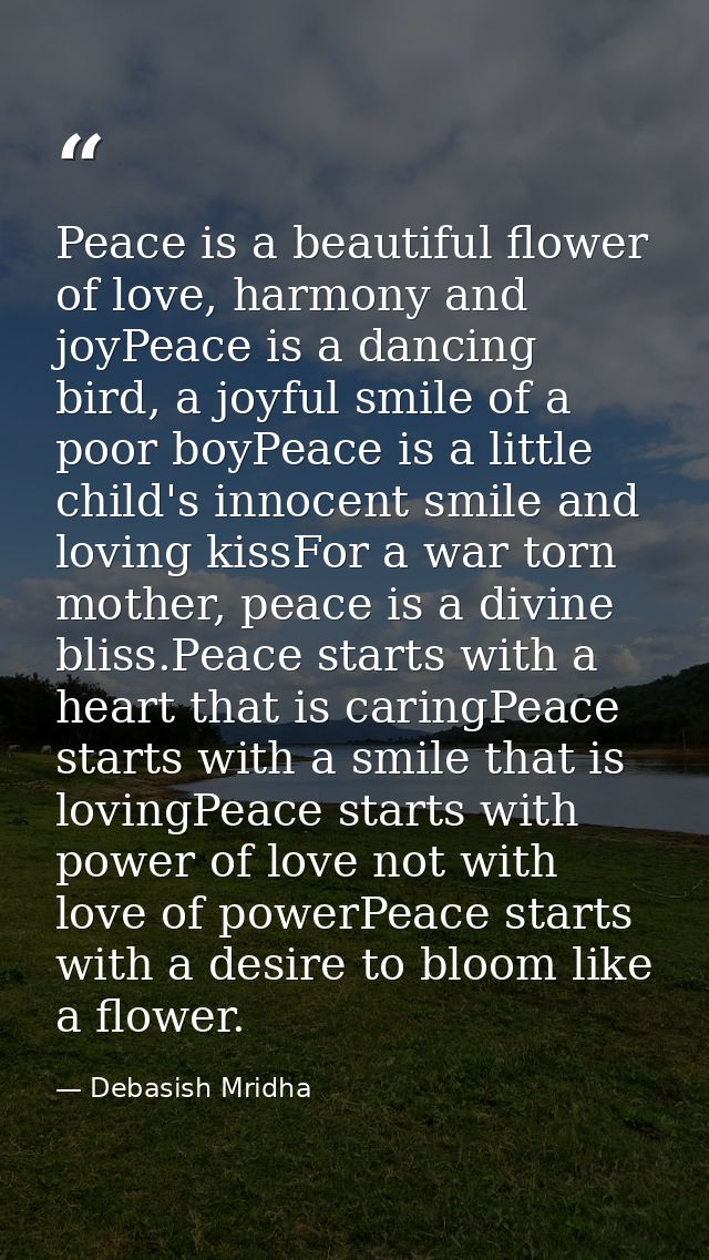 Peace is a beautiful flower of love, harmony and joyPeace is a dancing bird, a joyful smile of a poor boyPeace is a litt — Debasish Mridha