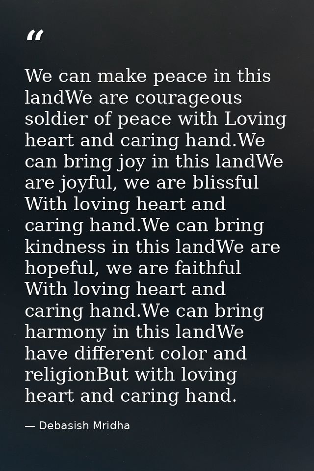 We can make peace in this landWe are courageous soldier of peace with Loving heart and caring hand.We can bring joy in t — Debasish Mridha