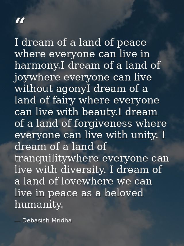 I dream of a land of peace where everyone can live in harmony.I dream of a land of joywhere everyone can live without ag — Debasish Mridha