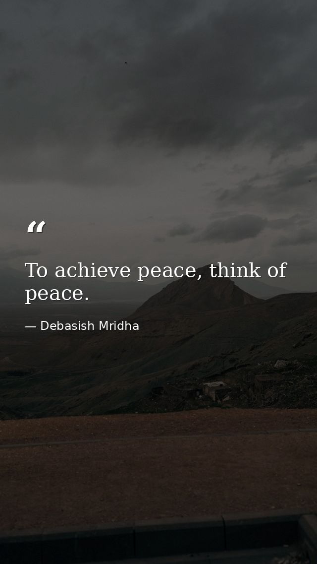 To achieve peace, think of peace. — Debasish Mridha