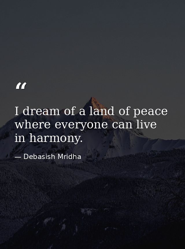 I dream of a land of peace where everyone can live in harmony. — Debasish Mridha