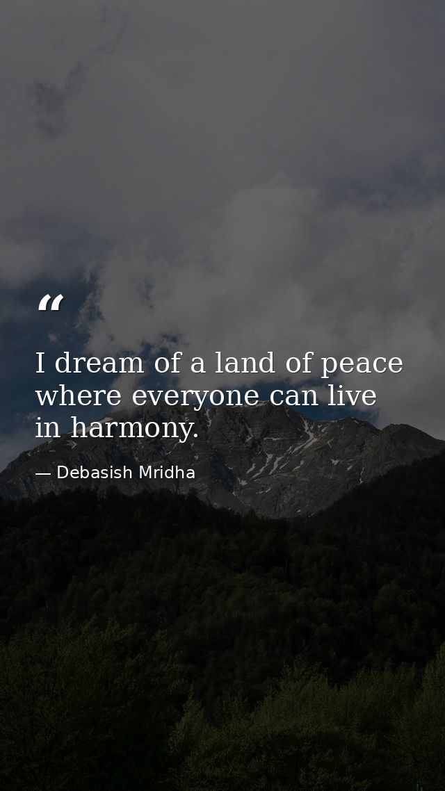I dream of a land of peace where everyone can live in harmony. — Debasish Mridha