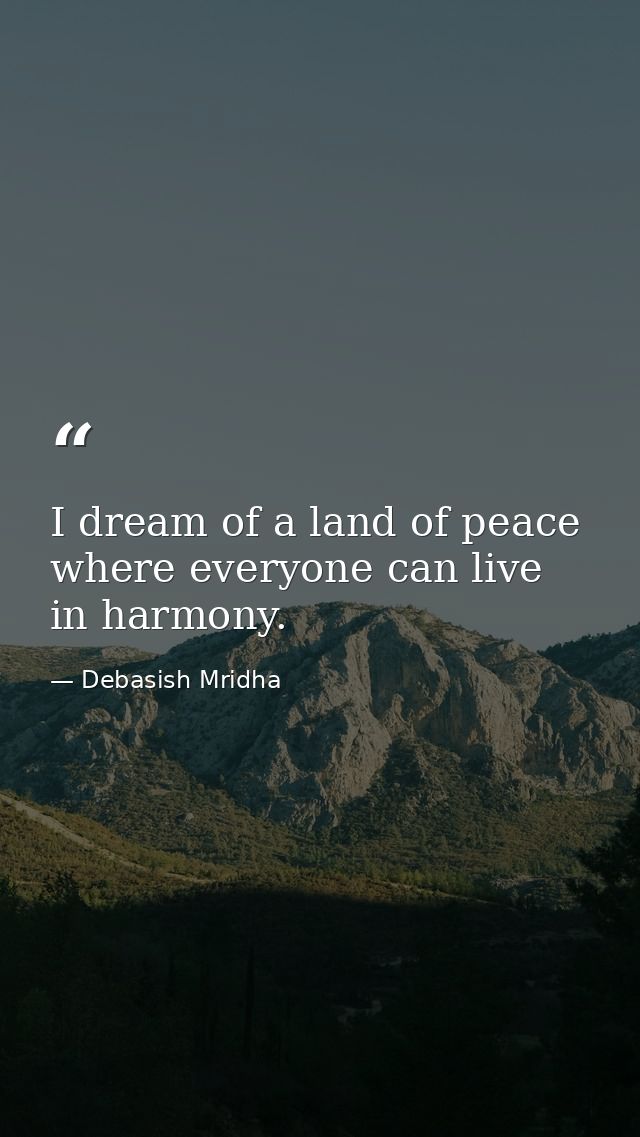 I dream of a land of peace where everyone can live in harmony. — Debasish Mridha