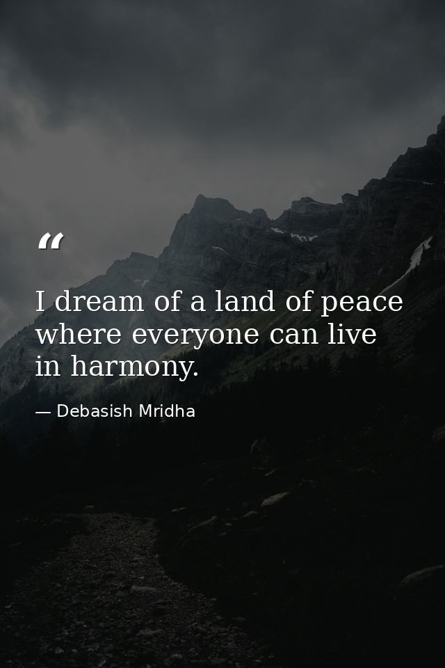 I dream of a land of peace where everyone can live in harmony. — Debasish Mridha