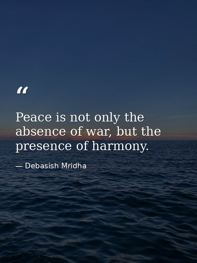 Peace is not only the absence of war, but the presence of harmony. — Debasish Mridha