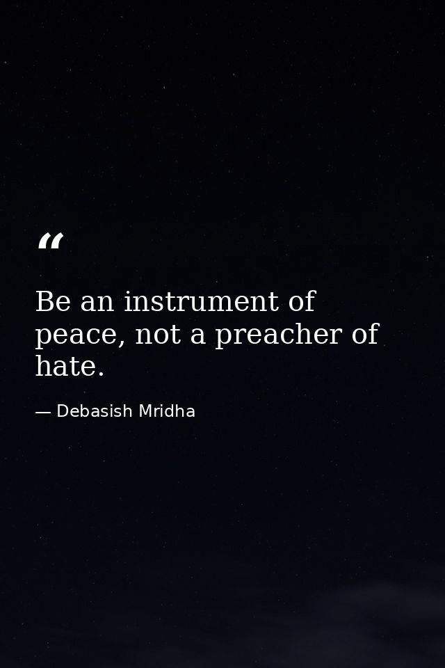 Be an instrument of peace, not a preacher of hate. — Debasish Mridha