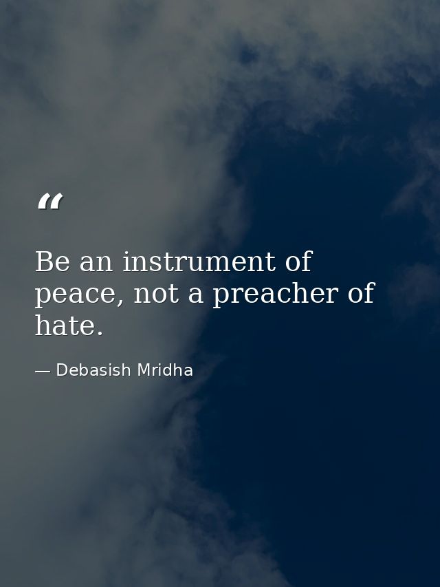 Be an instrument of peace, not a preacher of hate. — Debasish Mridha