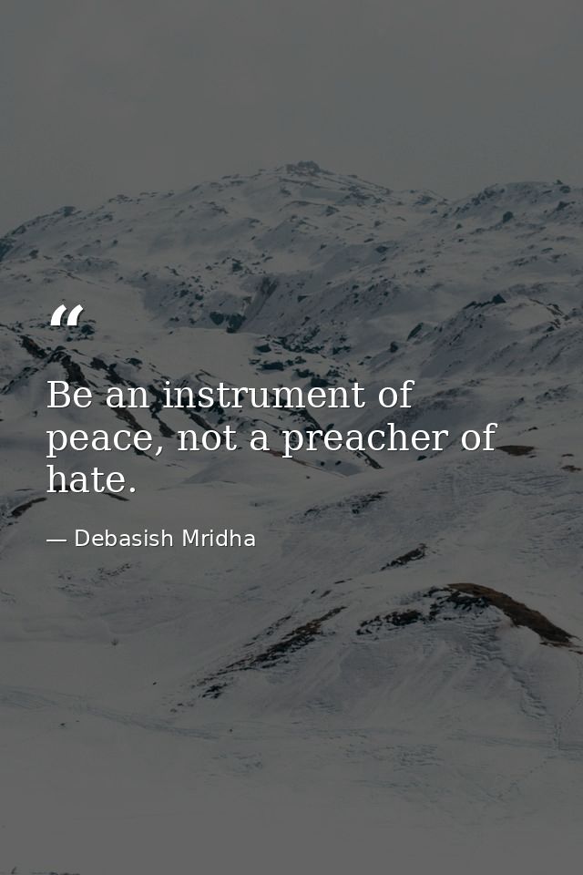 Be an instrument of peace, not a preacher of hate. — Debasish Mridha