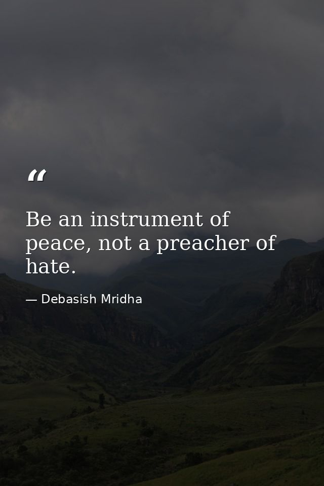 Be an instrument of peace, not a preacher of hate. — Debasish Mridha