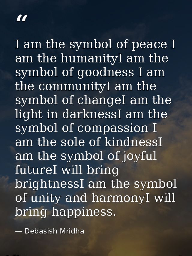 I am the symbol of peace I am the humanityI am the symbol of goodness I am the communityI am the symbol of changeI am th — Debasish Mridha