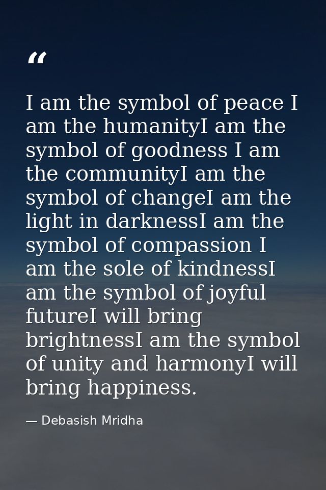 I am the symbol of peace I am the humanityI am the symbol of goodness I am the communityI am the symbol of changeI am th — Debasish Mridha