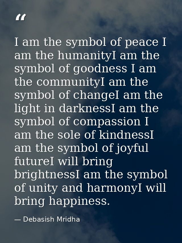 I am the symbol of peace I am the humanityI am the symbol of goodness I am the communityI am the symbol of changeI am th — Debasish Mridha