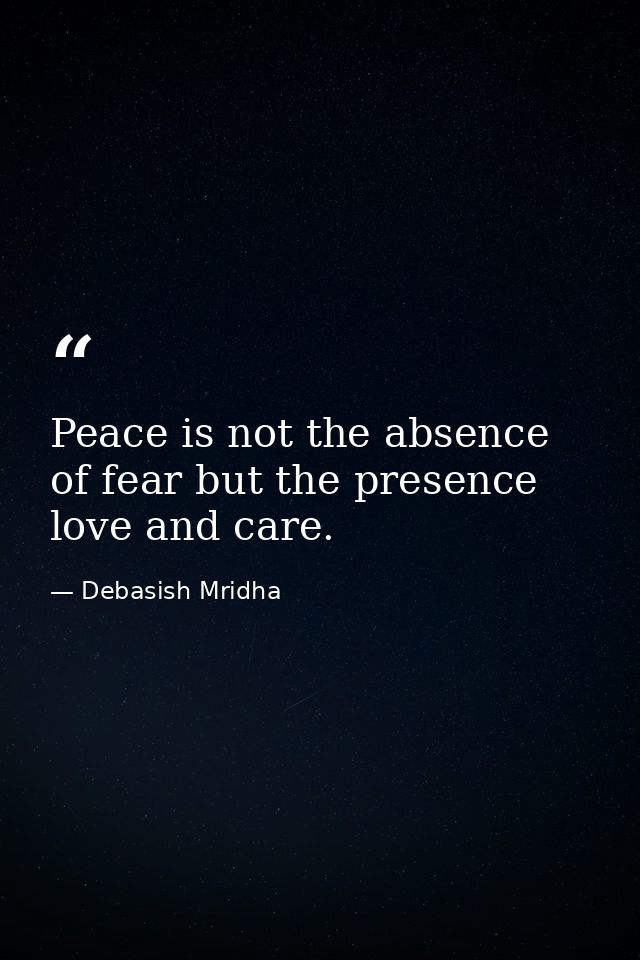 Peace is not the absence of fear but the presence love and care. — Debasish Mridha