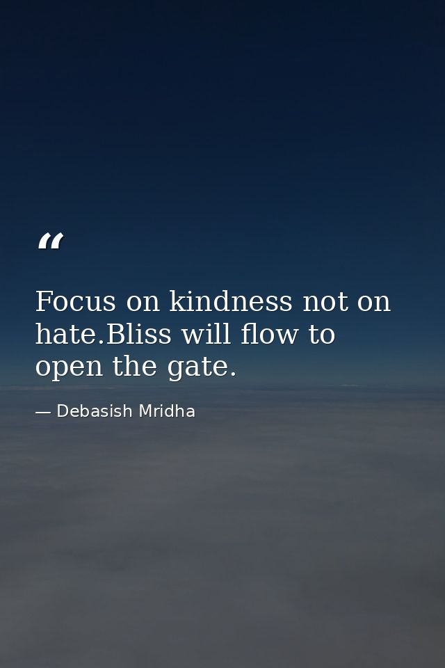 Focus on kindness not on hate.Bliss will flow to open the gate. — Debasish Mridha