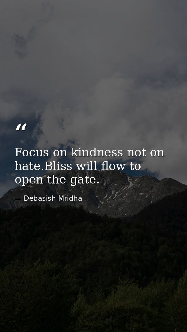 Focus on kindness not on hate.Bliss will flow to open the gate. — Debasish Mridha