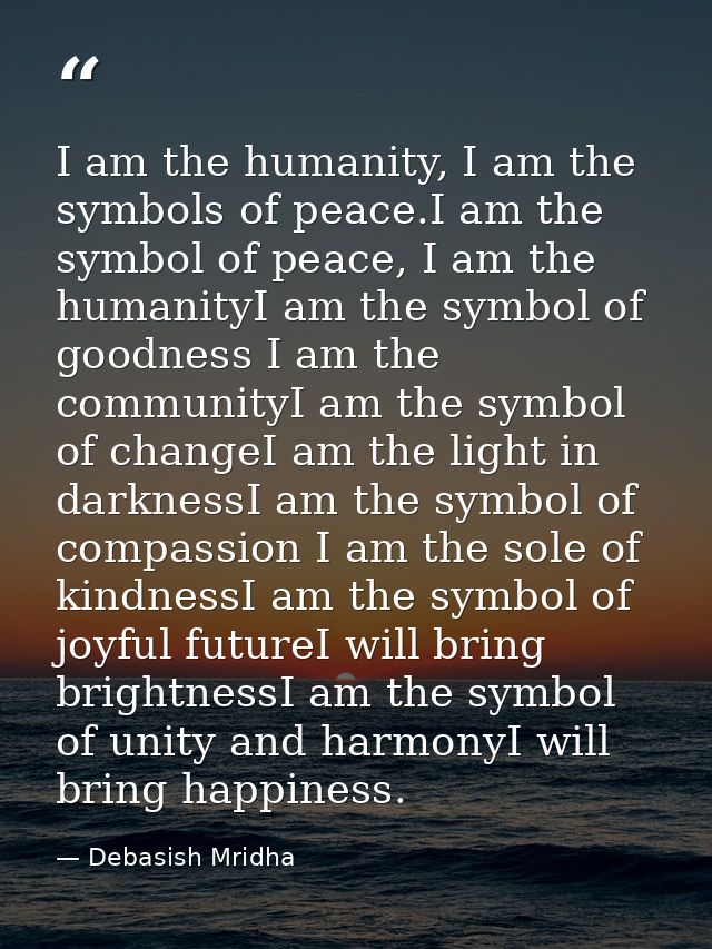 I am the humanity, I am the symbols of peace.I am the symbol of peace, I am the humanityI am the symbol of goodness I am — Debasish Mridha
