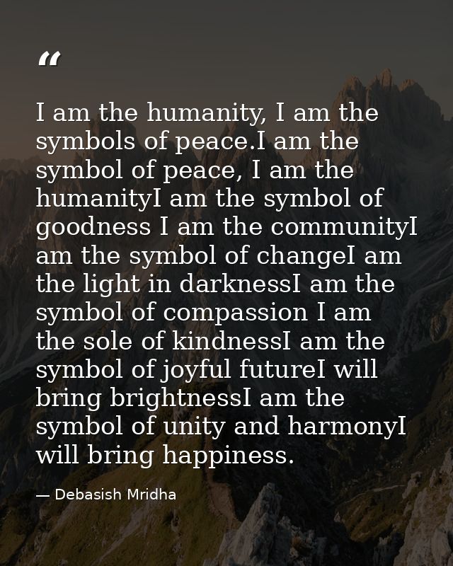 I am the humanity, I am the symbols of peace.I am the symbol of peace, I am the humanityI am the symbol of goodness I am — Debasish Mridha