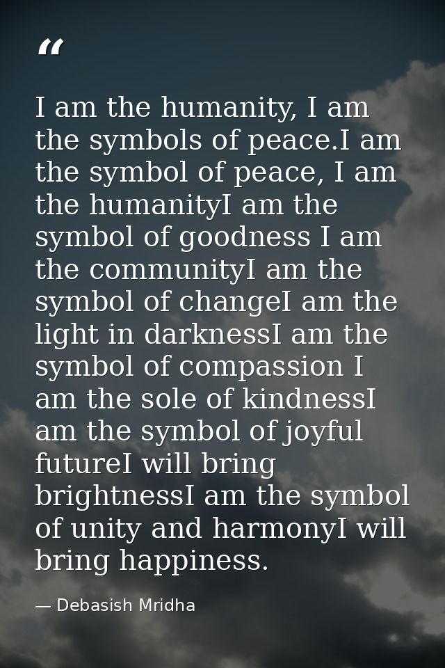 I am the humanity, I am the symbols of peace.I am the symbol of peace, I am the humanityI am the symbol of goodness I am — Debasish Mridha
