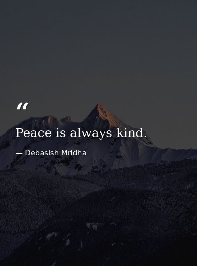 Peace is always kind. — Debasish Mridha