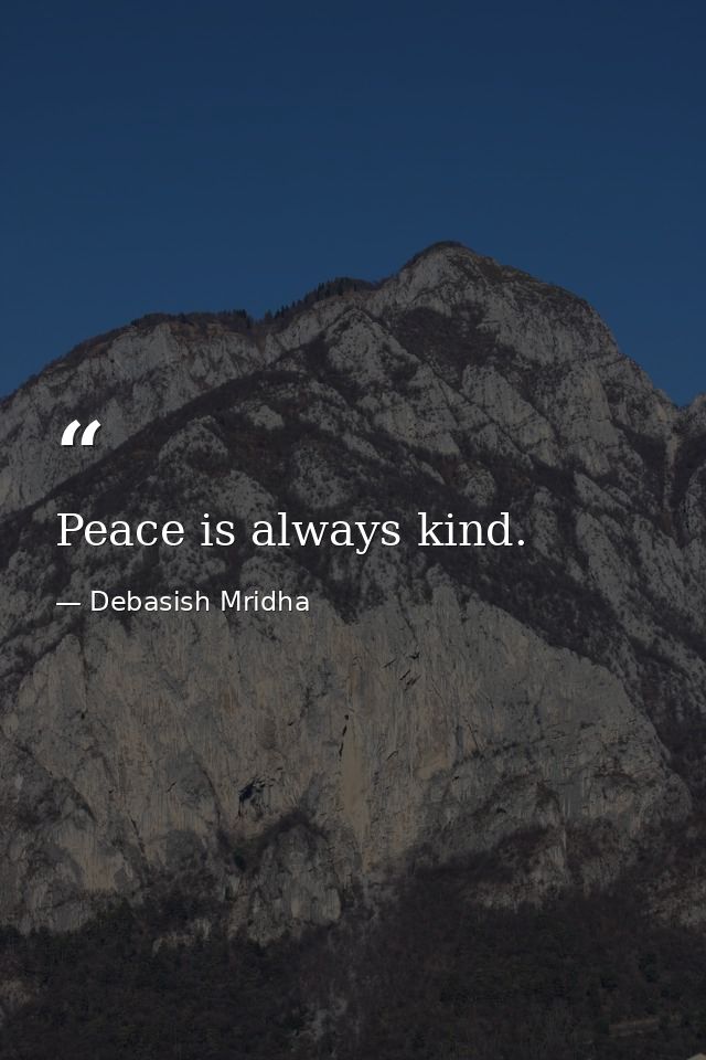 Peace is always kind. — Debasish Mridha