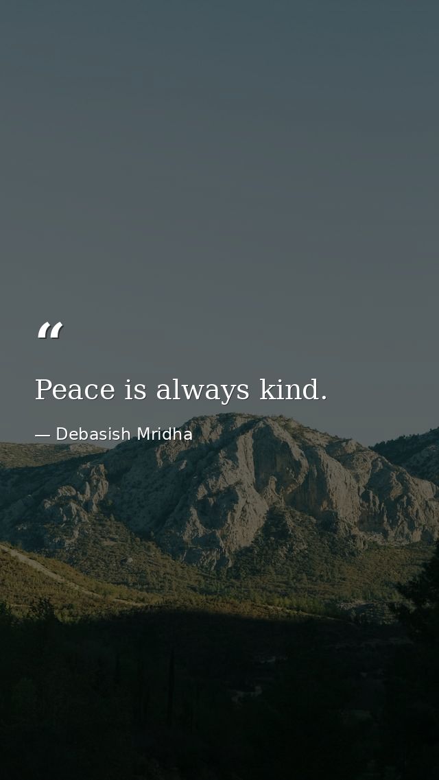 Peace is always kind. — Debasish Mridha