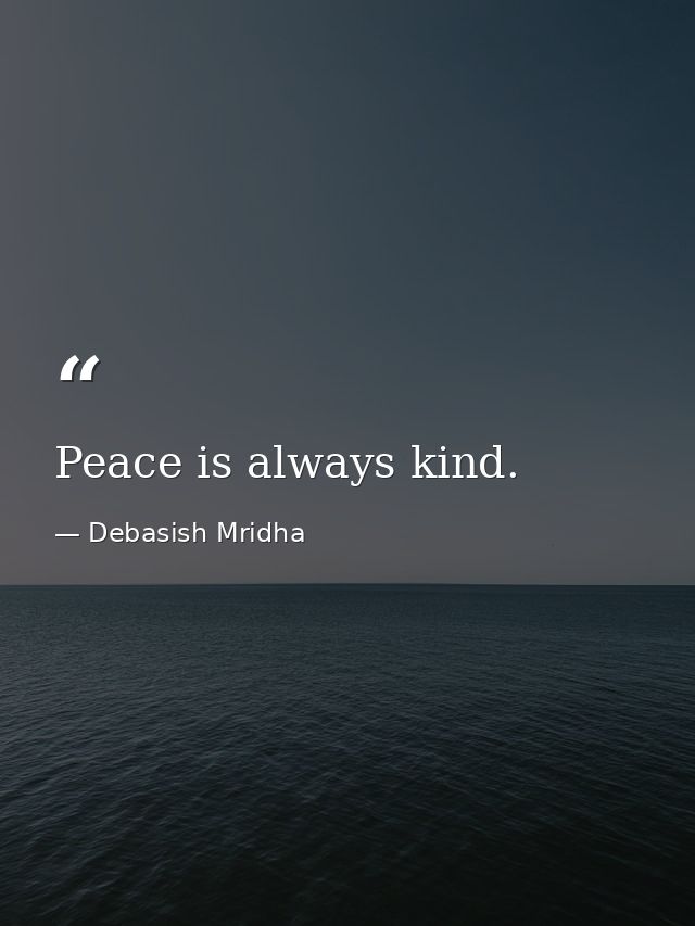 Peace is always kind. — Debasish Mridha