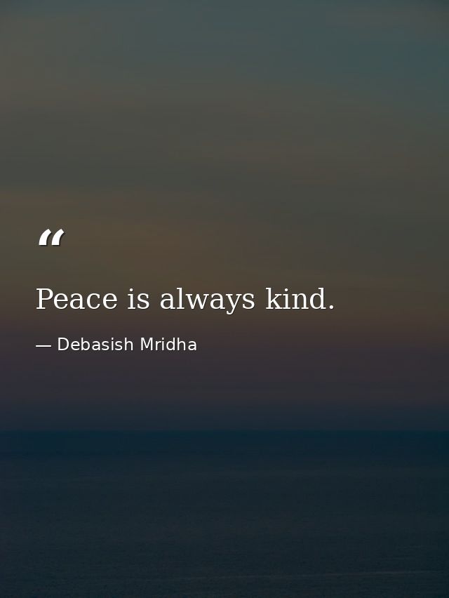 Peace is always kind. — Debasish Mridha