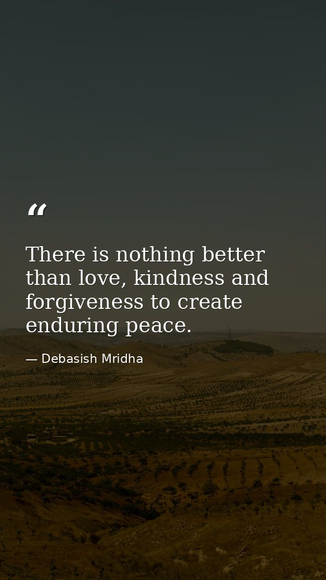There is nothing better than love, kindness and forgiveness to create enduring peace. — Debasish Mridha