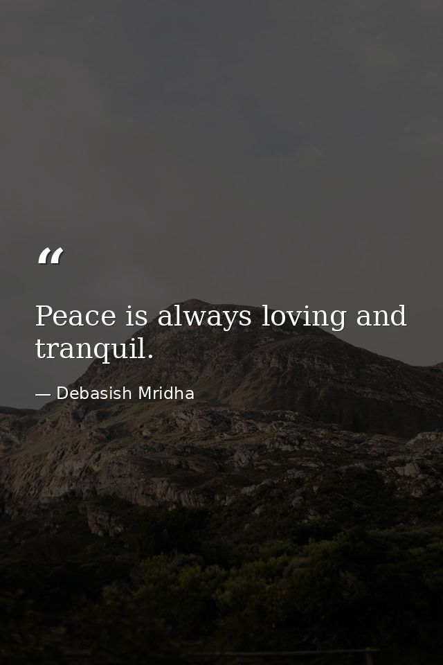 Peace is always loving and tranquil. — Debasish Mridha