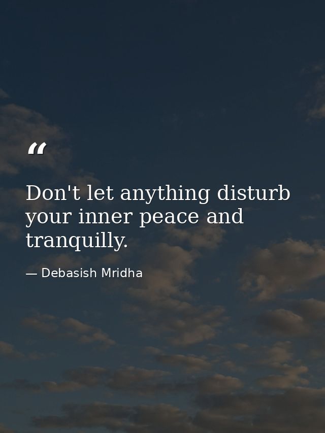 Don't let anything disturb your inner peace and tranquilly. — Debasish Mridha