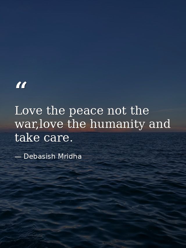 Love the peace not the war,love the humanity and take care. — Debasish Mridha