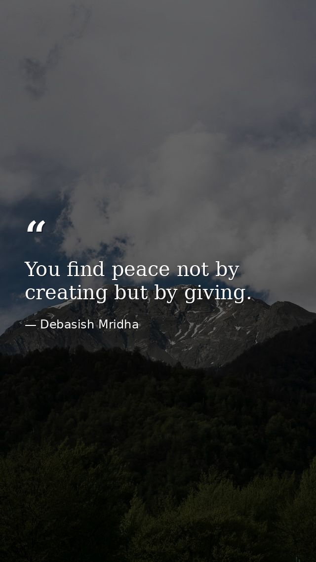 You find peace not by creating but by giving. — Debasish Mridha
