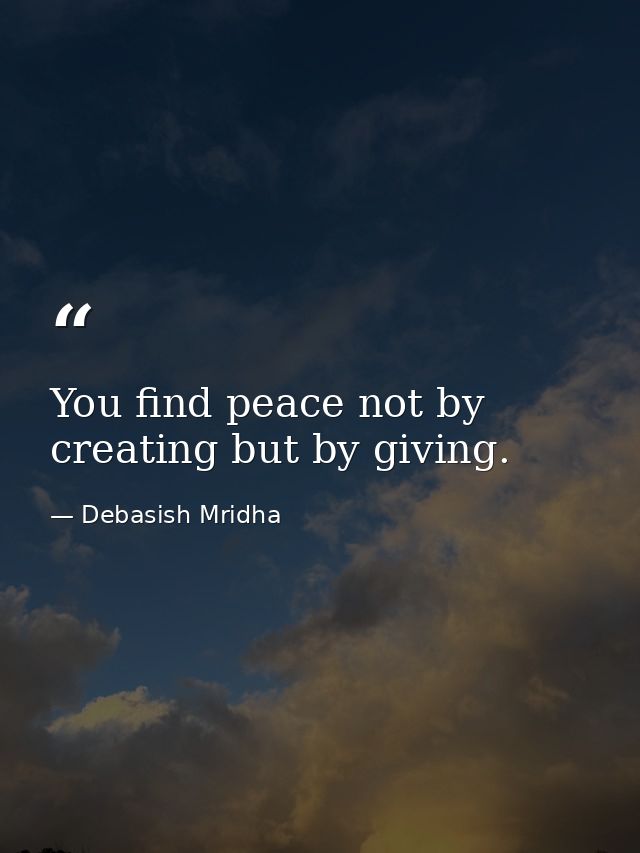 You find peace not by creating but by giving. — Debasish Mridha