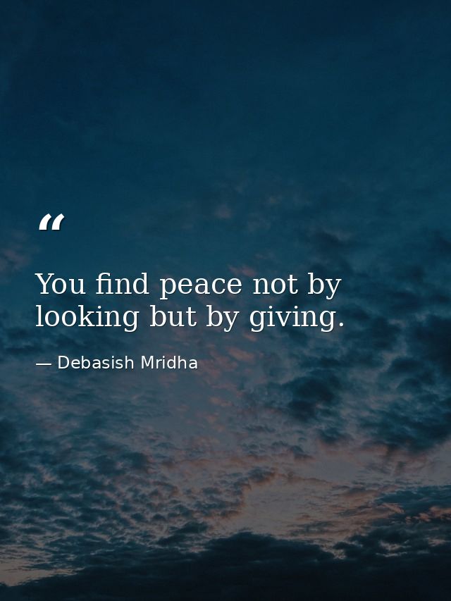 You find peace not by looking but by giving. — Debasish Mridha