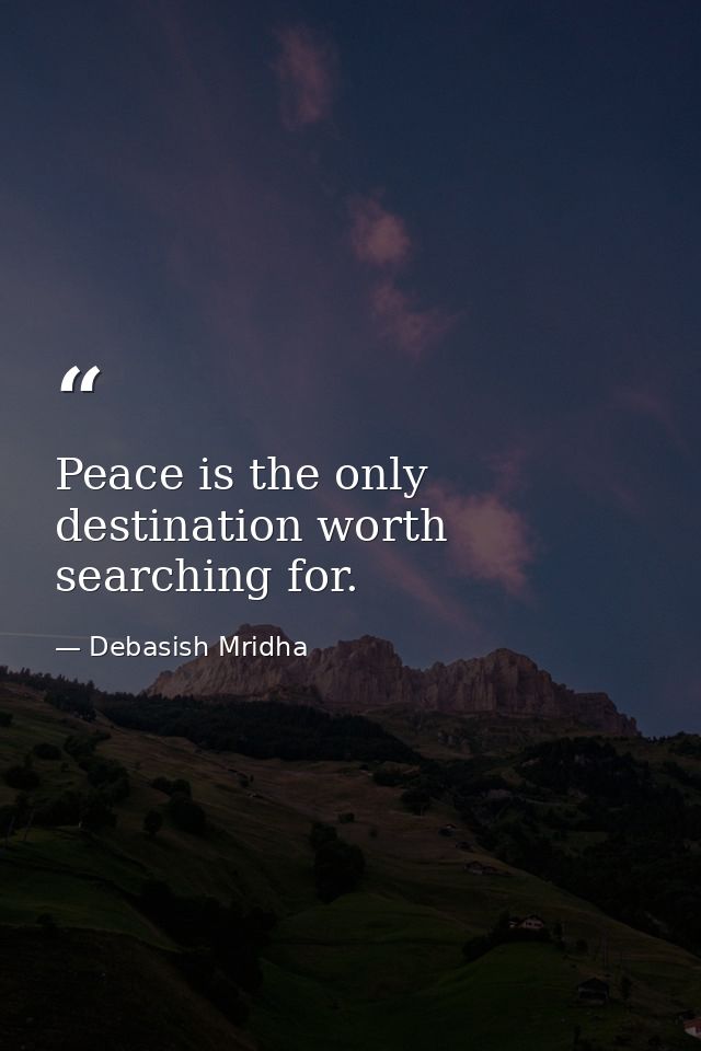 Peace is the only destination worth searching for. — Debasish Mridha