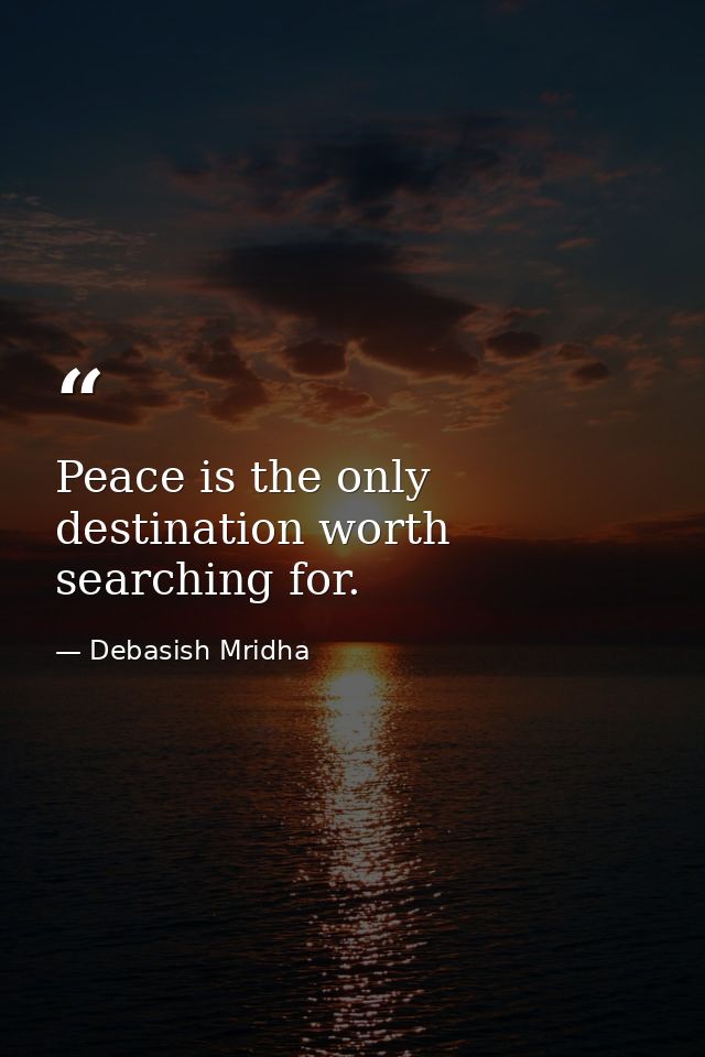 Peace is the only destination worth searching for. — Debasish Mridha