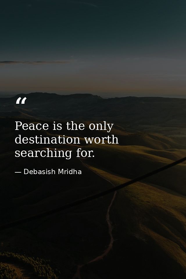 Peace is the only destination worth searching for. — Debasish Mridha