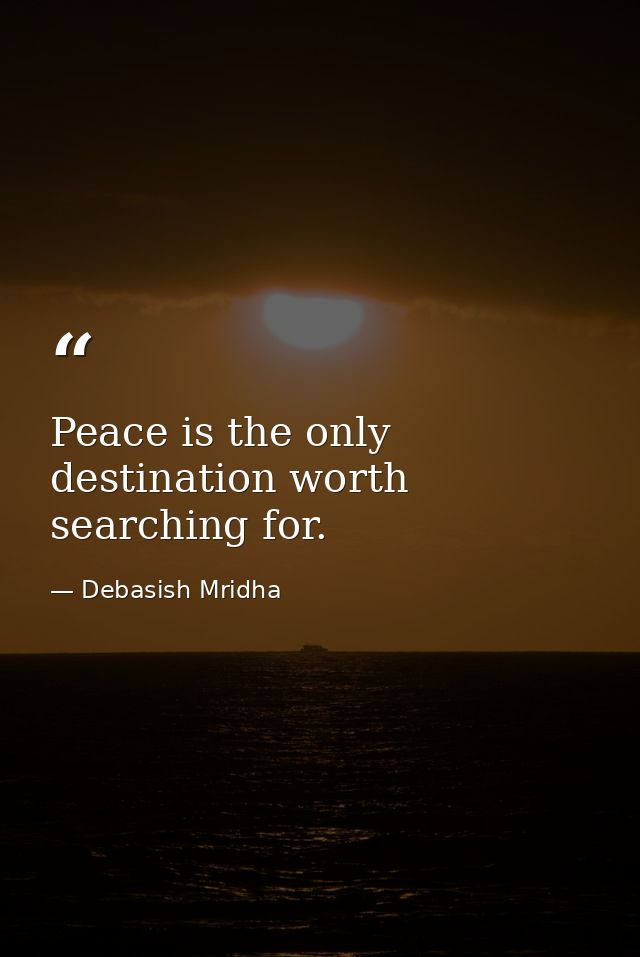 Peace is the only destination worth searching for. — Debasish Mridha
